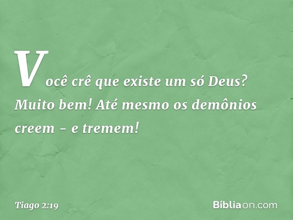 Você crê que existe um só Deus? Muito bem! Até mesmo os demônios creem - e tremem! -- Tiago 2:19