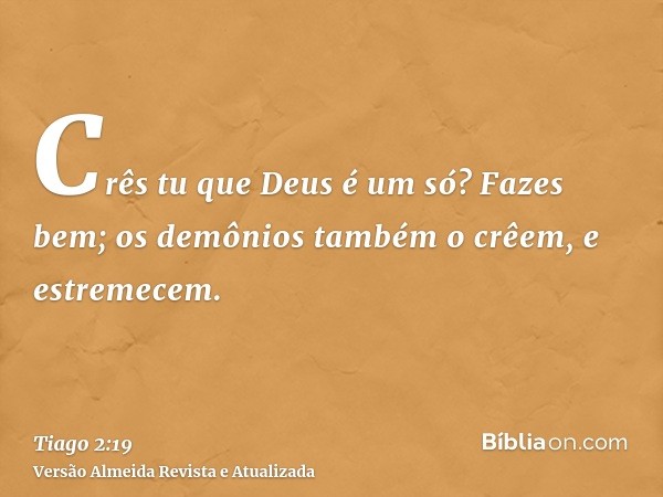 Crês tu que Deus é um só? Fazes bem; os demônios também o crêem, e estremecem.