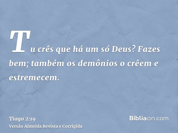 Tu crês que há um só Deus? Fazes bem; também os demônios o crêem e estremecem.