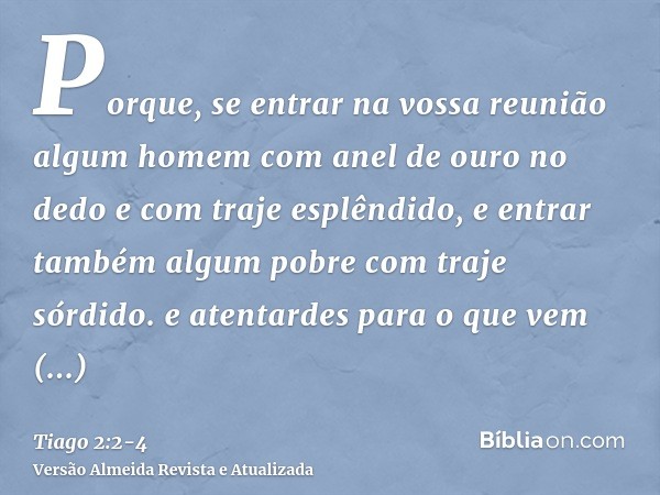 Porque, se entrar na vossa reunião algum homem com anel de ouro no dedo e com traje esplêndido, e entrar também algum pobre com traje sórdido.e atentardes para 