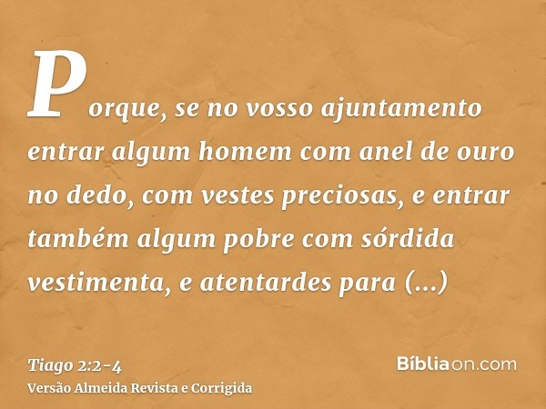 Porque, se no vosso ajuntamento entrar algum homem com anel de ouro no dedo, com vestes preciosas, e entrar também algum pobre com sórdida vestimenta,e atentard