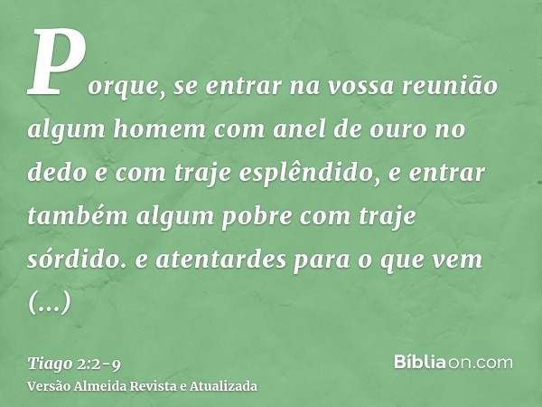 Porque, se entrar na vossa reunião algum homem com anel de ouro no dedo e com traje esplêndido, e entrar também algum pobre com traje sórdido.e atentardes para 