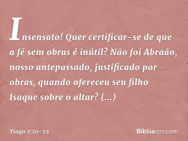 Insensato! Quer certificar-se de que a fé sem obras é inútil? Não foi Abraão, nosso antepassado, justificado por obras, quando ofereceu seu filho Isaque sobre o