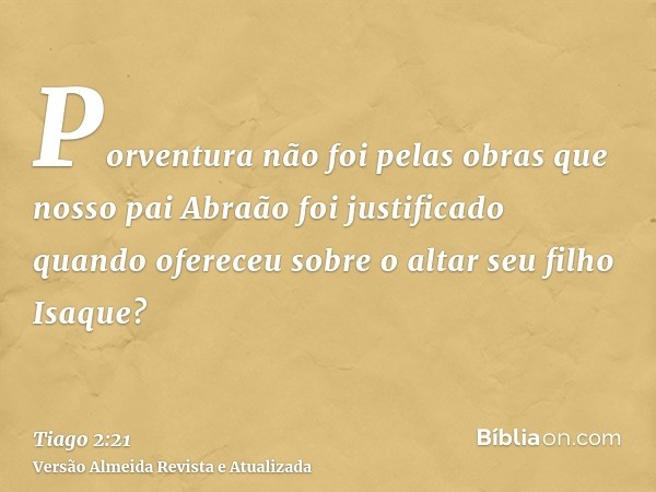 Porventura não foi pelas obras que nosso pai Abraão foi justificado quando ofereceu sobre o altar seu filho Isaque?