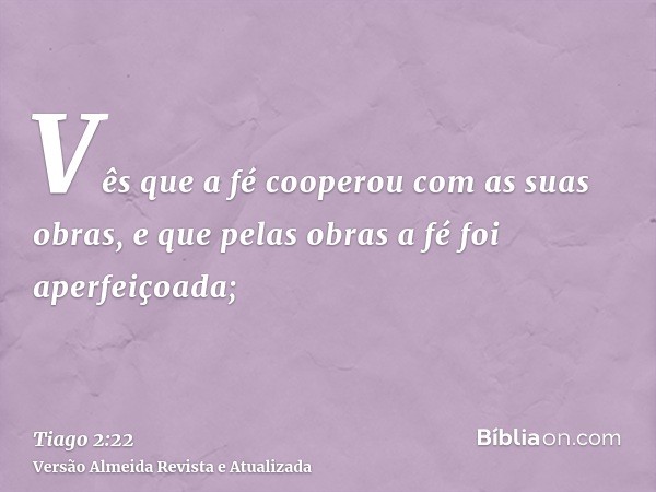 Vês que a fé cooperou com as suas obras, e que pelas obras a fé foi aperfeiçoada;