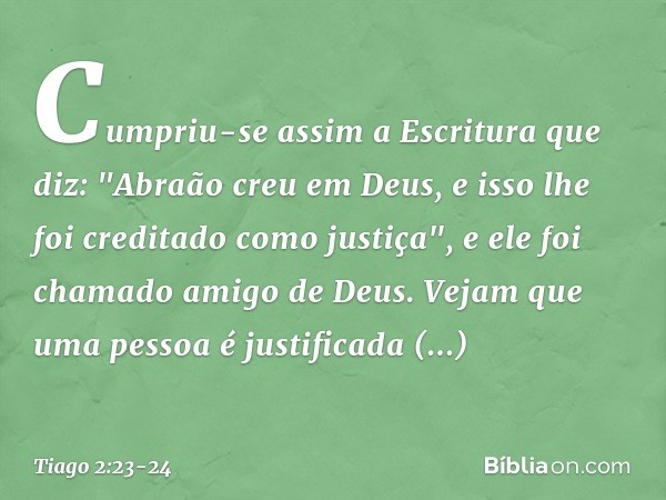 Cumpriu-se assim a Escritura que diz: "Abraão creu em Deus, e isso lhe foi creditado como justiça", e ele foi chamado amigo de Deus. Vejam que uma pessoa é just