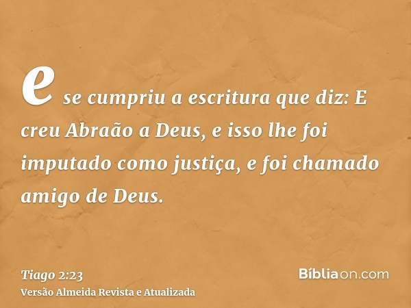 e se cumpriu a escritura que diz: E creu Abraão a Deus, e isso lhe foi imputado como justiça, e foi chamado amigo de Deus.