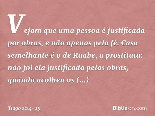 Vejam que uma pessoa é justificada por obras, e não apenas pela fé. Caso semelhante é o de Raabe, a prostituta: não foi ela justificada pelas obras, quando acol