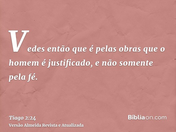 Vedes então que é pelas obras que o homem é justificado, e não somente pela fé.