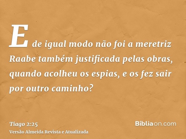 E de igual modo não foi a meretriz Raabe também justificada pelas obras, quando acolheu os espias, e os fez sair por outro caminho?