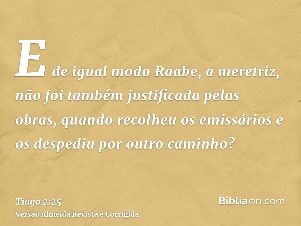 E de igual modo Raabe, a meretriz, não foi também justificada pelas obras, quando recolheu os emissários e os despediu por outro caminho?
