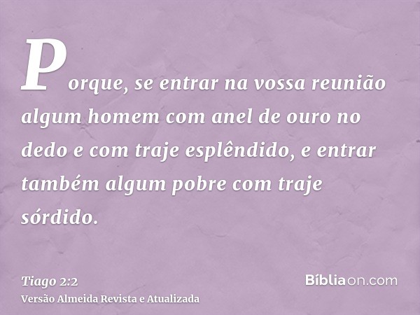 Porque, se entrar na vossa reunião algum homem com anel de ouro no dedo e com traje esplêndido, e entrar também algum pobre com traje sórdido.