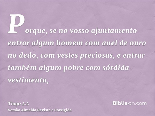 Porque, se no vosso ajuntamento entrar algum homem com anel de ouro no dedo, com vestes preciosas, e entrar também algum pobre com sórdida vestimenta,