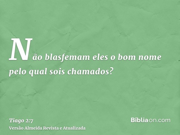 Não blasfemam eles o bom nome pelo qual sois chamados?