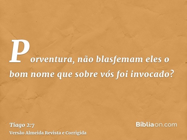Porventura, não blasfemam eles o bom nome que sobre vós foi invocado?