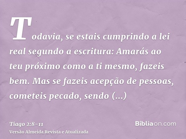 Todavia, se estais cumprindo a lei real segundo a escritura: Amarás ao teu próximo como a ti mesmo, fazeis bem.Mas se fazeis acepção de pessoas, cometeis pecado