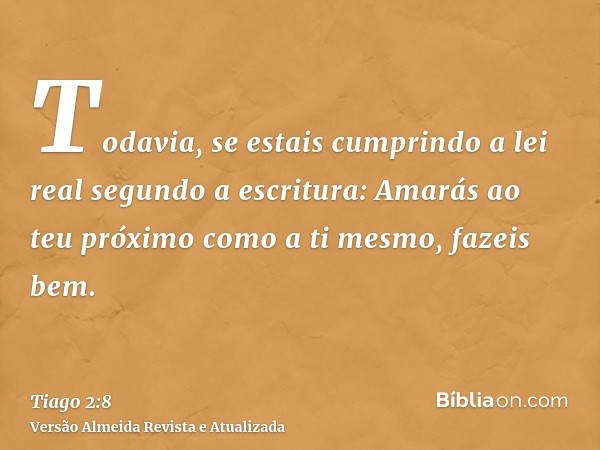 Todavia, se estais cumprindo a lei real segundo a escritura: Amarás ao teu próximo como a ti mesmo, fazeis bem.