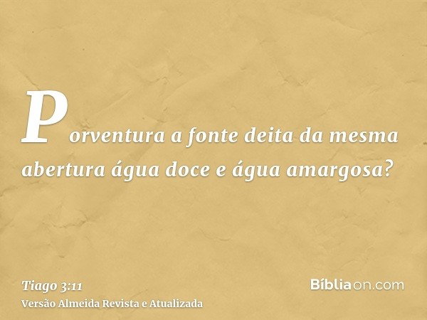 Porventura a fonte deita da mesma abertura água doce e água amargosa?