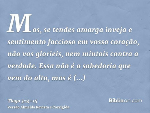 Mas, se tendes amarga inveja e sentimento faccioso em vosso coração, não vos glorieis, nem mintais contra a verdade.Essa não é a sabedoria que vem do alto, mas 