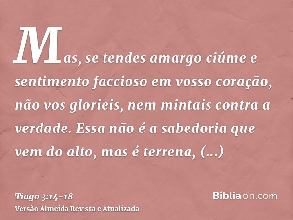 Mas, se tendes amargo ciúme e sentimento faccioso em vosso coração, não vos glorieis, nem mintais contra a verdade.Essa não é a sabedoria que vem do alto, mas é