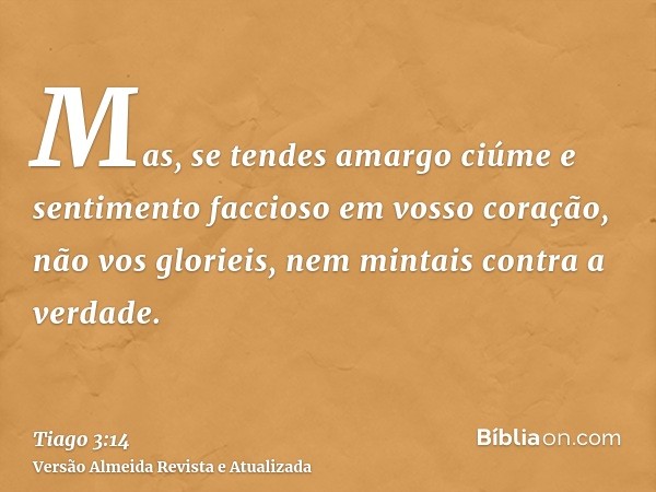 Mas, se tendes amargo ciúme e sentimento faccioso em vosso coração, não vos glorieis, nem mintais contra a verdade.