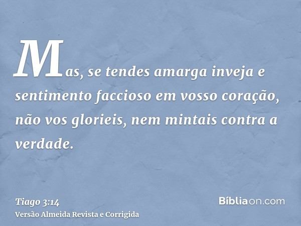 Mas, se tendes amarga inveja e sentimento faccioso em vosso coração, não vos glorieis, nem mintais contra a verdade.