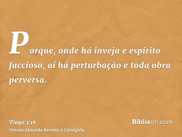 Porque, onde há inveja e espírito faccioso, aí há perturbação e toda obra perversa.