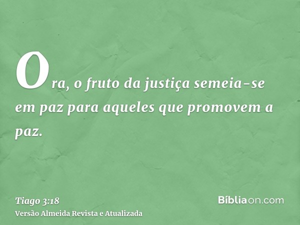 Ora, o fruto da justiça semeia-se em paz para aqueles que promovem a paz.