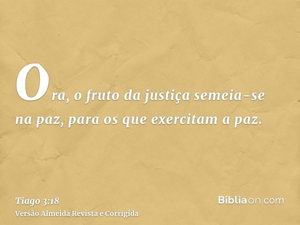 Ora, o fruto da justiça semeia-se na paz, para os que exercitam a paz.