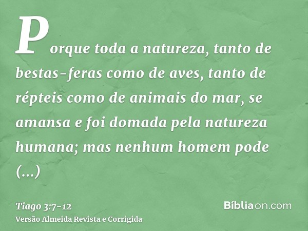 Porque toda a natureza, tanto de bestas-feras como de aves, tanto de répteis como de animais do mar, se amansa e foi domada pela natureza humana;mas nenhum home