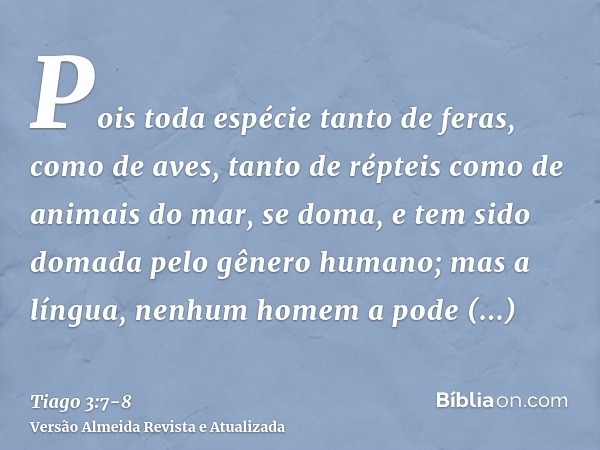 Pois toda espécie tanto de feras, como de aves, tanto de répteis como de animais do mar, se doma, e tem sido domada pelo gênero humano;mas a língua, nenhum home