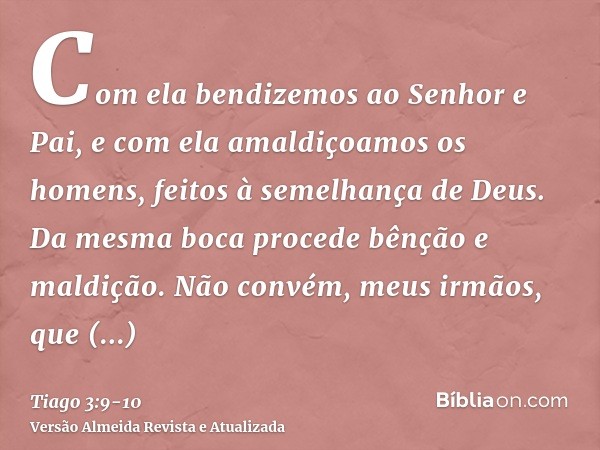 Com ela bendizemos ao Senhor e Pai, e com ela amaldiçoamos os homens, feitos à semelhança de Deus.Da mesma boca procede bênção e maldição. Não convém, meus irmã