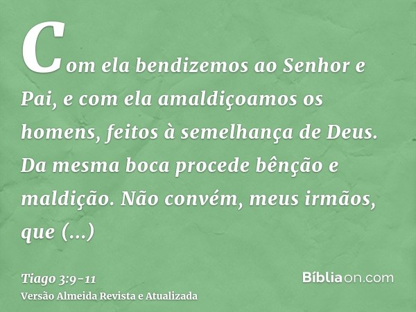 Com ela bendizemos ao Senhor e Pai, e com ela amaldiçoamos os homens, feitos à semelhança de Deus.Da mesma boca procede bênção e maldição. Não convém, meus irmã