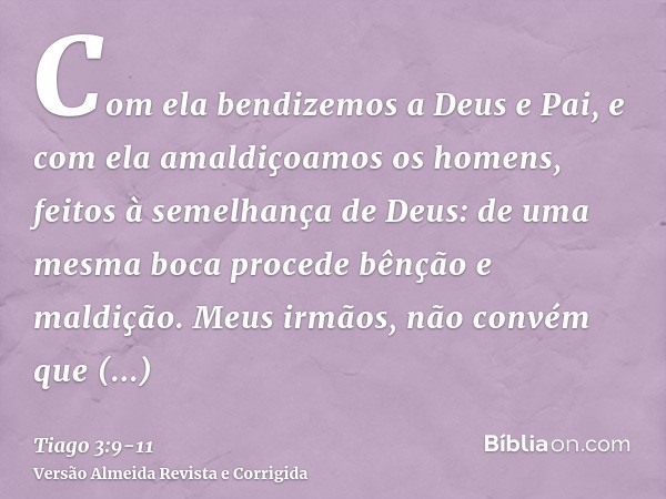 Com ela bendizemos a Deus e Pai, e com ela amaldiçoamos os homens, feitos à semelhança de Deus:de uma mesma boca procede bênção e maldição. Meus irmãos, não con