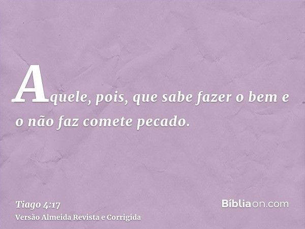 Aquele, pois, que sabe fazer o bem e o não faz comete pecado.