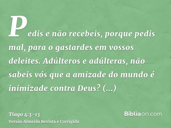 Pedis e não recebeis, porque pedis mal, para o gastardes em vossos deleites.Adúlteros e adúlteras, não sabeis vós que a amizade do mundo é inimizade contra Deus