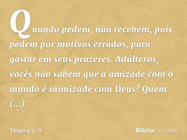 Quando pedem, não recebem, pois pedem por motivos errados, para gastar em seus prazeres. Adúlteros, vocês não sabem que a amizade com o mundo é inimizade com De