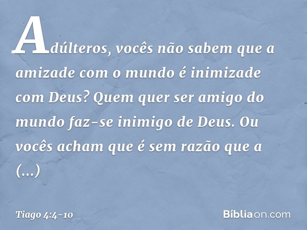 Adúlteros, vocês não sabem que a amizade com o mundo é inimizade com Deus? Quem quer ser amigo do mundo faz-se inimigo de Deus. Ou vocês acham que é sem razão q