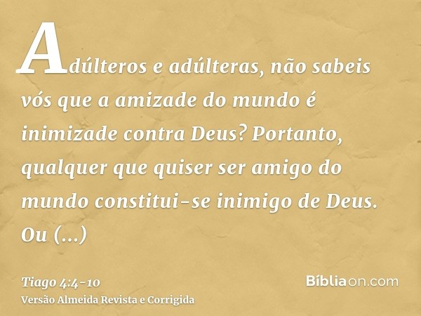 Adúlteros e adúlteras, não sabeis vós que a amizade do mundo é inimizade contra Deus? Portanto, qualquer que quiser ser amigo do mundo constitui-se inimigo de D