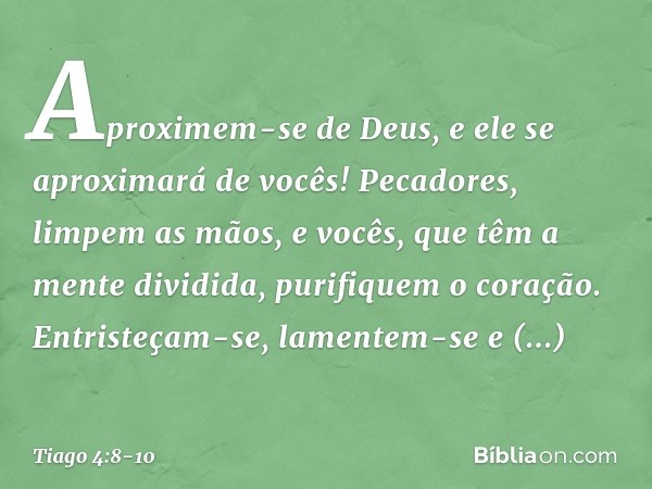 Aproximem-se de Deus, e ele se aproximará de vocês! Pecadores, limpem as mãos, e vocês, que têm a mente dividida, purifiquem o coração. Entristeçam-se, lamentem