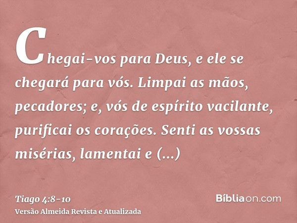 Chegai-vos para Deus, e ele se chegará para vós. Limpai as mãos, pecadores; e, vós de espírito vacilante, purificai os corações.Senti as vossas misérias, lament