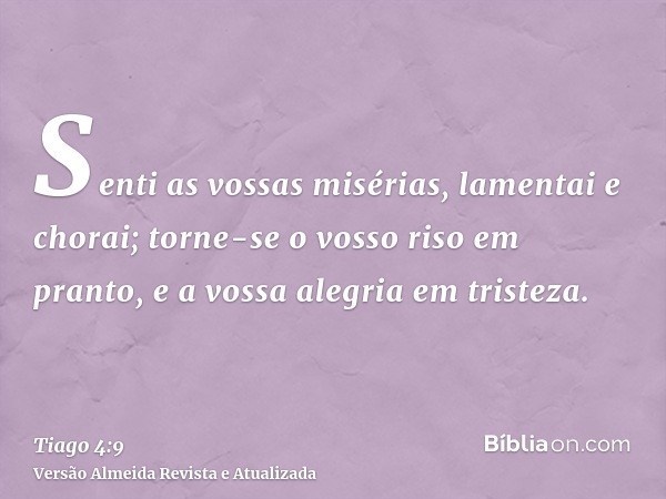 Senti as vossas misérias, lamentai e chorai; torne-se o vosso riso em pranto, e a vossa alegria em tristeza.