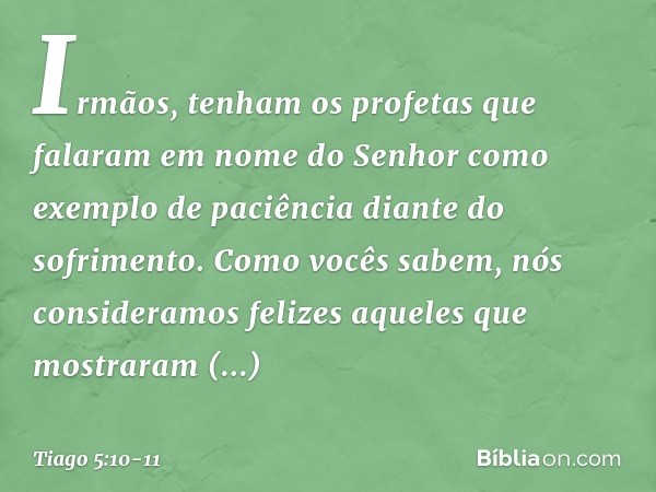 Irmãos, tenham os profetas que falaram em nome do Senhor como exemplo de paciência diante do sofrimento. Como vocês sabem, nós consideramos felizes aqueles que 