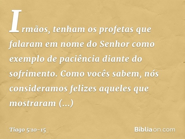 Irmãos, tenham os profetas que falaram em nome do Senhor como exemplo de paciência diante do sofrimento. Como vocês sabem, nós consideramos felizes aqueles que 