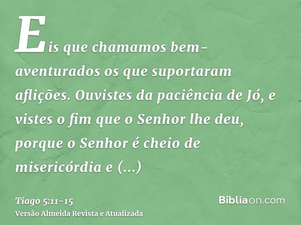 Eis que chamamos bem-aventurados os que suportaram aflições. Ouvistes da paciência de Jó, e vistes o fim que o Senhor lhe deu, porque o Senhor é cheio de miseri