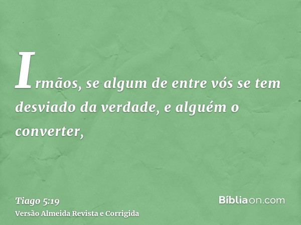 Irmãos, se algum de entre vós se tem desviado da verdade, e alguém o converter,