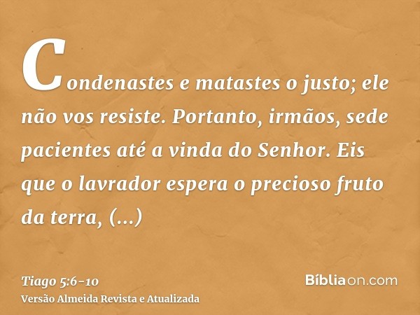 Condenastes e matastes o justo; ele não vos resiste.Portanto, irmãos, sede pacientes até a vinda do Senhor. Eis que o lavrador espera o precioso fruto da terra,