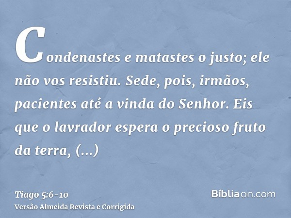 Condenastes e matastes o justo; ele não vos resistiu.Sede, pois, irmãos, pacientes até a vinda do Senhor. Eis que o lavrador espera o precioso fruto da terra, a