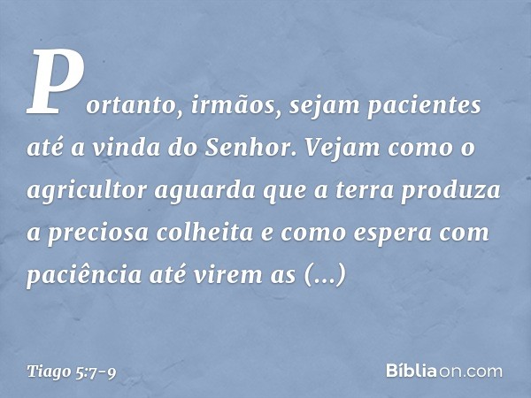 Portanto, irmãos, sejam pacientes até a vinda do Senhor. Vejam como o agricultor aguarda que a terra produza a preciosa colheita e como espera com paciência até