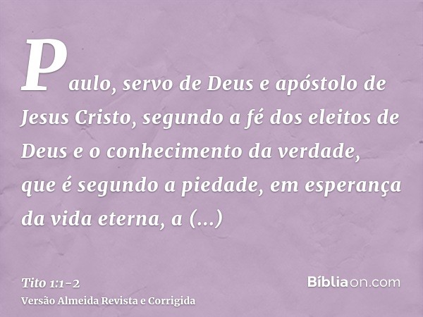 Paulo, servo de Deus e apóstolo de Jesus Cristo, segundo a fé dos eleitos de Deus e o conhecimento da verdade, que é segundo a piedade,em esperança da vida eter